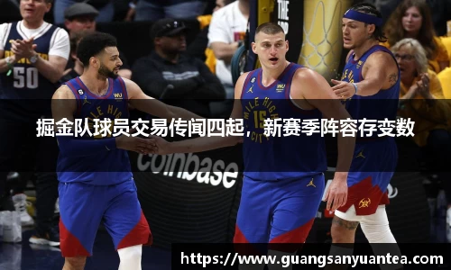 掘金队球员交易传闻四起，新赛季阵容存变数
