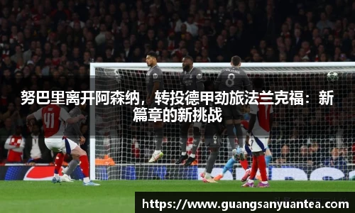 努巴里离开阿森纳，转投德甲劲旅法兰克福：新篇章的新挑战