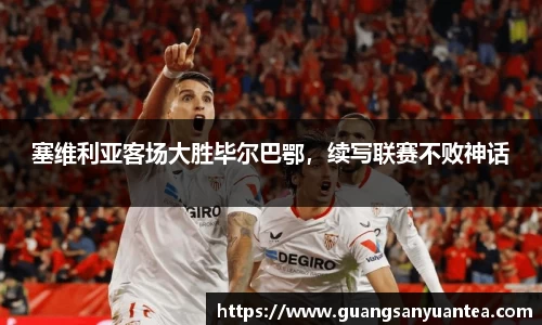 塞维利亚客场大胜毕尔巴鄂，续写联赛不败神话