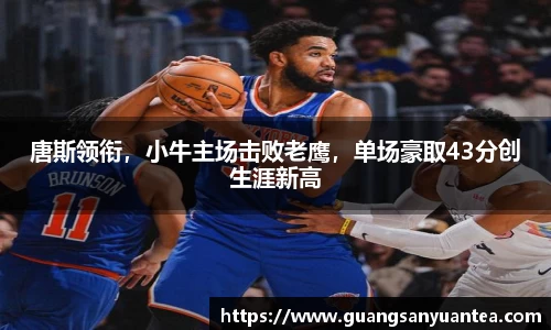 唐斯领衔，小牛主场击败老鹰，单场豪取43分创生涯新高