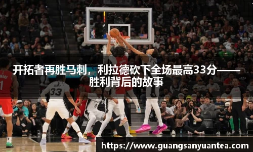 开拓者再胜马刺，利拉德砍下全场最高33分——胜利背后的故事