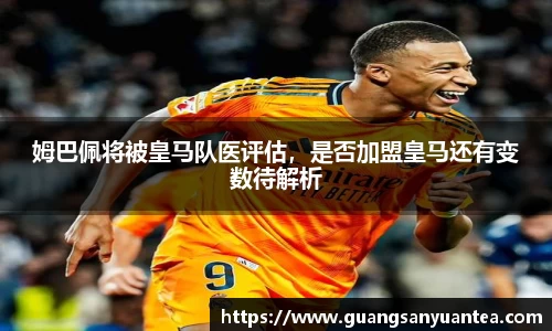姆巴佩将被皇马队医评估，是否加盟皇马还有变数待解析