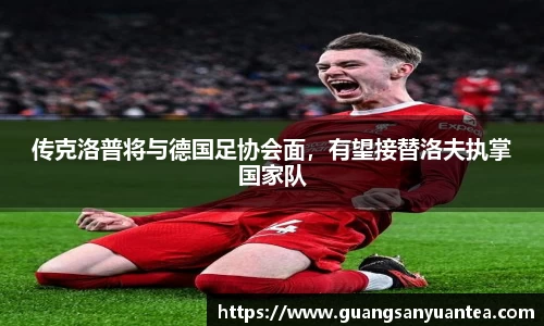 传克洛普将与德国足协会面，有望接替洛夫执掌国家队