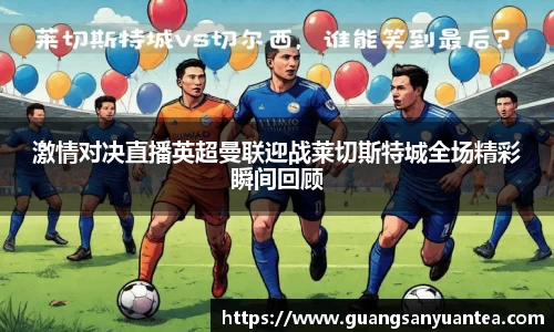 激情对决直播英超曼联迎战莱切斯特城全场精彩瞬间回顾