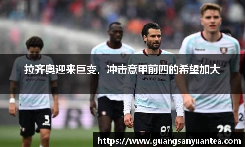 拉齐奥迎来巨变，冲击意甲前四的希望加大