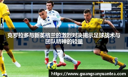 克罗拉多与新英格兰的激烈对决揭示足球战术与团队精神的较量