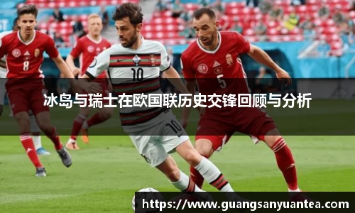 冰岛与瑞士在欧国联历史交锋回顾与分析