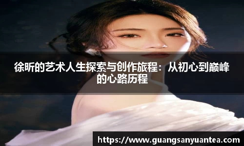 徐昕的艺术人生探索与创作旅程：从初心到巅峰的心路历程