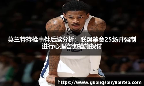 莫兰特持枪事件后续分析：联盟禁赛25场并强制进行心理咨询措施探讨