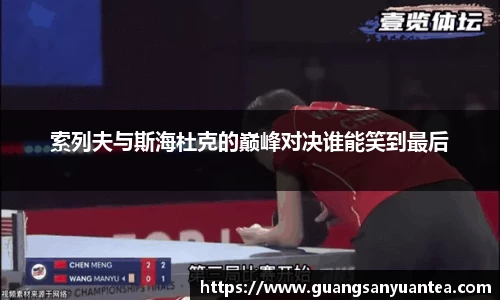 索列夫与斯海杜克的巅峰对决谁能笑到最后