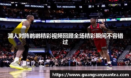 湖人对阵鹈鹕精彩视频回顾全场精彩瞬间不容错过
