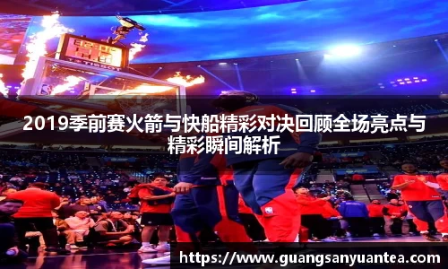2019季前赛火箭与快船精彩对决回顾全场亮点与精彩瞬间解析
