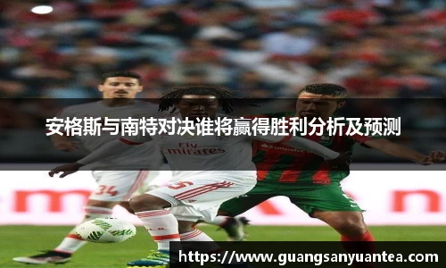 安格斯与南特对决谁将赢得胜利分析及预测
