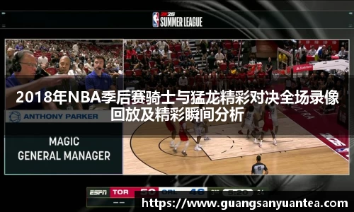 2018年NBA季后赛骑士与猛龙精彩对决全场录像回放及精彩瞬间分析