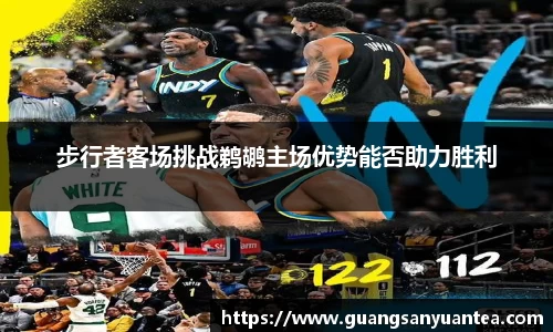步行者客场挑战鹈鹕主场优势能否助力胜利