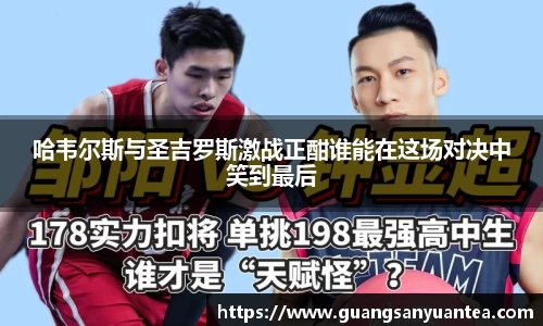 哈韦尔斯与圣吉罗斯激战正酣谁能在这场对决中笑到最后