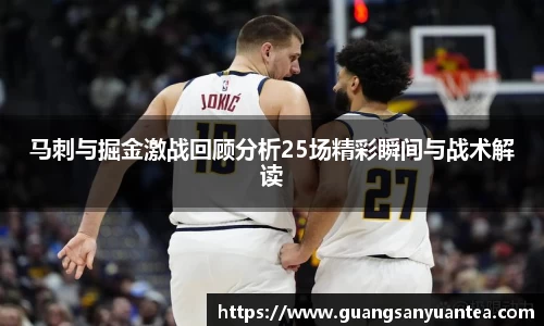 马刺与掘金激战回顾分析25场精彩瞬间与战术解读