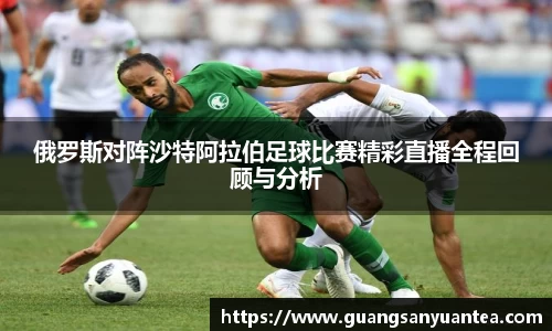 俄罗斯对阵沙特阿拉伯足球比赛精彩直播全程回顾与分析