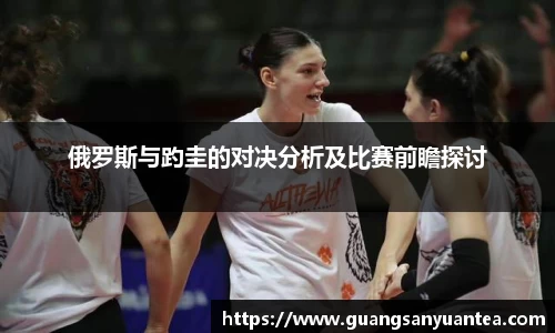 俄罗斯与趵圭的对决分析及比赛前瞻探讨