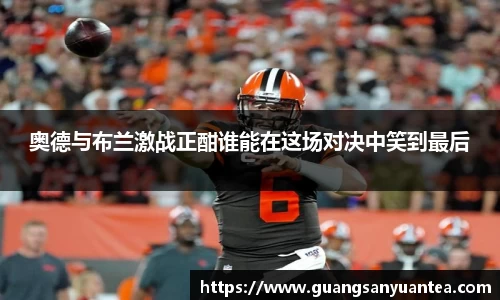 奥德与布兰激战正酣谁能在这场对决中笑到最后