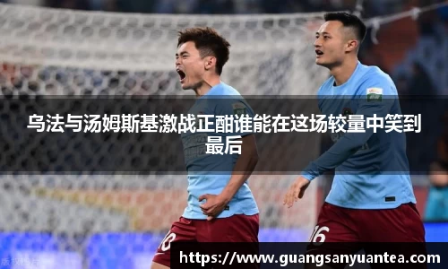 乌法与汤姆斯基激战正酣谁能在这场较量中笑到最后