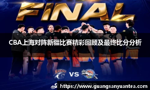 CBA上海对阵新疆比赛精彩回顾及最终比分分析