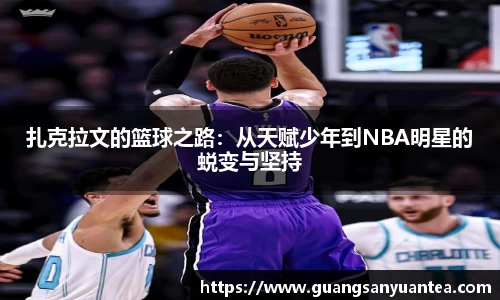 扎克拉文的篮球之路：从天赋少年到NBA明星的蜕变与坚持