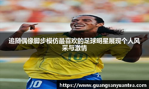 追随偶像脚步模仿最喜欢的足球明星展现个人风采与激情