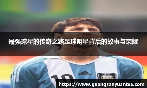 最强球星的传奇之路足球明星背后的故事与荣耀