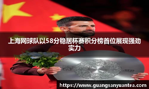 上海网球队以58分稳居杯赛积分榜首位展现强劲实力