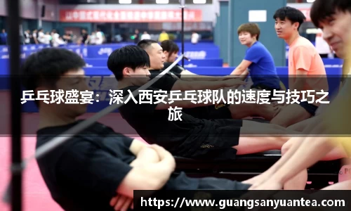 乒乓球盛宴：深入西安乒乓球队的速度与技巧之旅