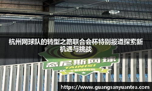 杭州网球队的转型之路联合会杯特别报道探索新机遇与挑战