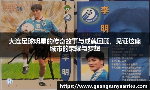 大连足球明星的传奇故事与成就回顾，见证这座城市的荣耀与梦想