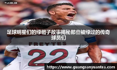 足球明星们的绿帽子故事揭秘那些被绿过的传奇球员们