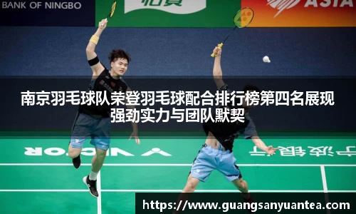 南京羽毛球队荣登羽毛球配合排行榜第四名展现强劲实力与团队默契