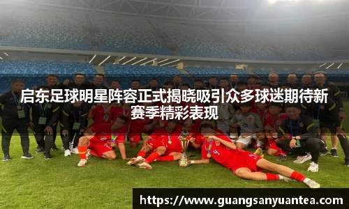 启东足球明星阵容正式揭晓吸引众多球迷期待新赛季精彩表现