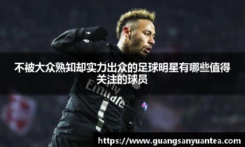 不被大众熟知却实力出众的足球明星有哪些值得关注的球员