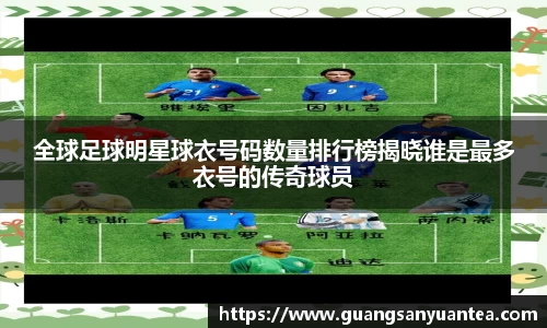 全球足球明星球衣号码数量排行榜揭晓谁是最多衣号的传奇球员
