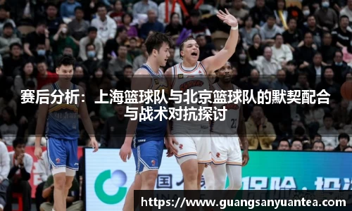 赛后分析：上海篮球队与北京篮球队的默契配合与战术对抗探讨